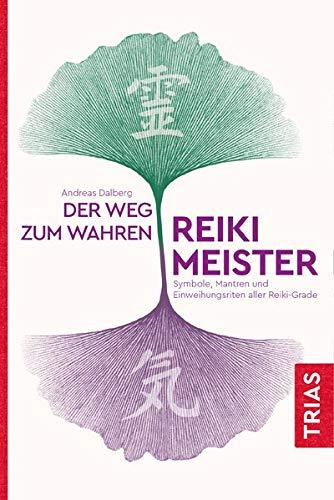 Der Weg zum wahren Reiki-Meister: Symbole, Mantren und Einweihungsriten aller Reiki-Grade