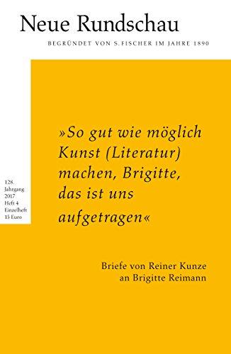 Neue Rundschau 2017/4: »So gut wie möglich Kunst (Literatur) machen, Brigitte, das ist uns aufgetragen« Briefe von Reiner Kunze an Brigitte Reimann