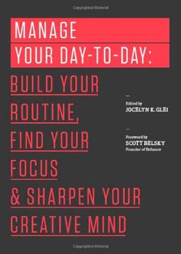 Manage Your Day-to-Day: Build Your Routine, Find Your Focus, and Sharpen Your Creative Mind (The 99U Book Series)