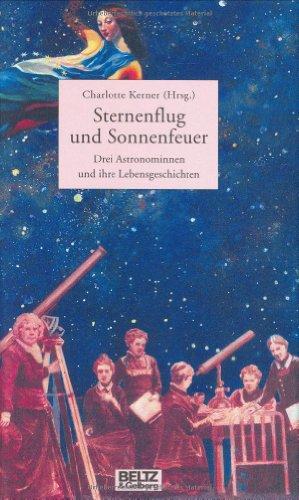 Sternenflug und Sonnenfeuer: Drei Astronominnen und ihre Lebensgeschichte (Beltz & Gelberg - Biographie)