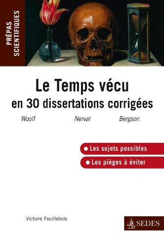 Le temps vécu en 30 dissertations corrigées : Mrs Dalloway, V. Woolf, Sylvie, G. de Nerval, Essai sur les données immédiates de la conscience, H. Bergson : prépas scientifiques