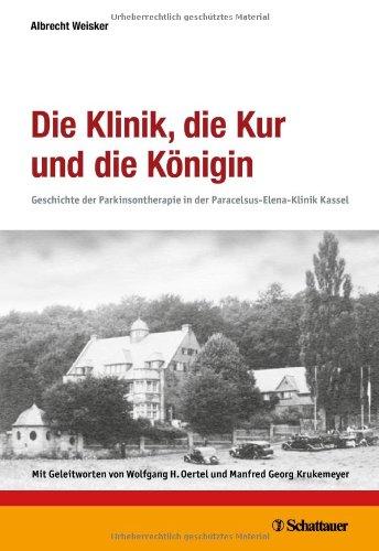 Die Klinik, die Kur und die Königin: Geschichte der Parkinsontherapie in der Paracelsus-Elena-Klinik Kassel - Mit einem Geleitwort von Wolfgang Oertel und Manfred Georg Krukemeyer