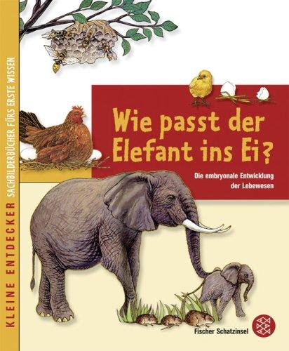 Kleine Entdecker - Wie passt der Elefant ins Ei?: Die embryonale Entwicklung der Lebewesen