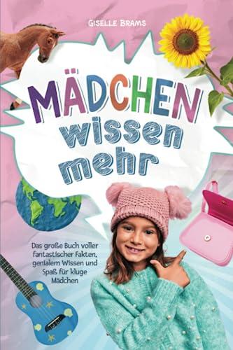 Mädchen wissen mehr!: Das große Buch voller fantastischer Fakten, genialem Wissen und Spaß für kluge Mädchen