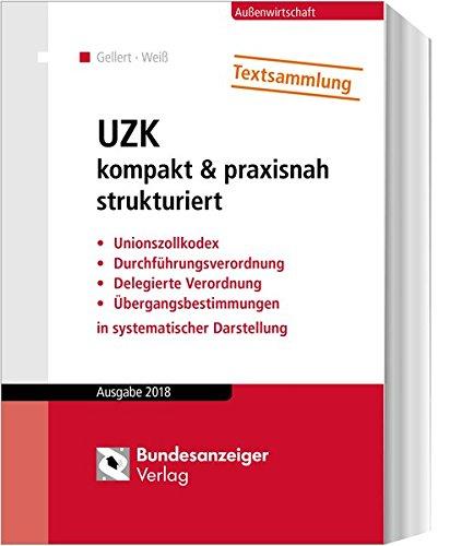 UZK kompakt & praxisnah strukturiert: Unionszollkodex, Durchführungsverordnung, Delegierte Verordnung, Übergangsbestimmungen in systematischer Darstellung