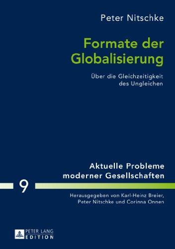 Formate der Globalisierung: Über die Gleichzeitigkeit des Ungleichen. 2., aktualisierte und erweiterte Ausgabe (Aktuelle Probleme moderner Gesellschaften / Contemporary Problems of Modern Societies)