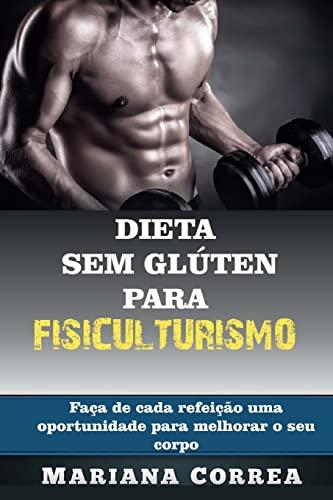 DIETA SEM GLUTEN Para FISICULTURISMO: Faca de cada refeicao uma oportunidade para melhorar o seu corpo