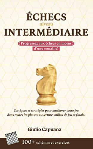 ÉCHECS NIVEAU INTERMÉDIAIRE: Tactiques et stratégies pour améliorer votre jeu dans toutes les phases: ouverture, milieu de jeu et finale