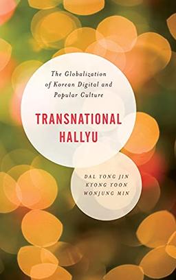 Transnational Hallyu: The Globalization of Korean Digital and Popular Culture (Asian Cultural Studies: Transnational and Dialogic Approaches)