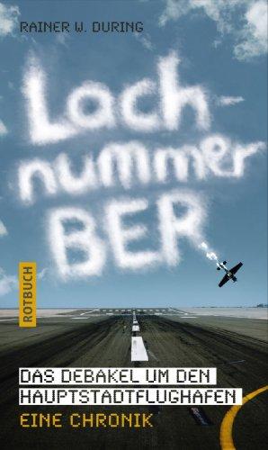 Lachnummer BER: Das Debakel um den Hauptstadtflughafen. Eine Chronik