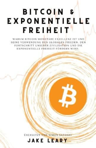 Bitcoin & Exponentielle Freiheit: Warum Bitcoin monetäre exzellenz ist und seine verwendung den globalen Frieden, den fortschritt unserer zivilisation und die exponentielle freiheit fördern wird