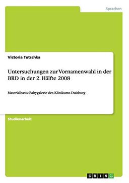 Untersuchungen zur Vornamenwahl in der BRD in der 2. Hälfte 2008: Materialbasis: Babygalerie des Klinikums Duisburg