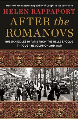 After the Romanovs: Russian Exiles in Paris from the Belle Époque Through Revolution and War