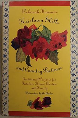 Heirloom Skills and Country Pastimes: Traditional Projects for Kitchen, Home, Garden and Family: Traditional Projects For Kitchen,Home And Garden