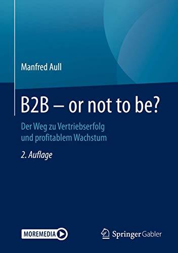 B2B - or not to be?: Der Weg zu Vertriebserfolg und profitablem Wachstum