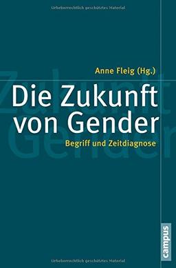 Die Zukunft von Gender: Begriff und Zeitdiagnose (Politik der Geschlechterverhältnisse)