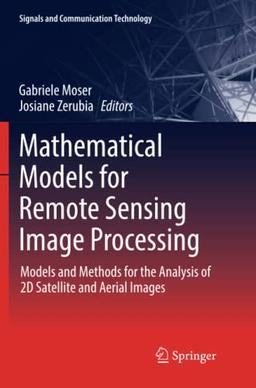 Mathematical Models for Remote Sensing Image Processing: Models and Methods for the Analysis of 2D Satellite and Aerial Images (Signals and Communication Technology)