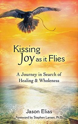 Kissing Joy As It Flies: A Journey in Search of Healing and Wholeness