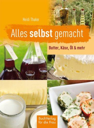 Alles selbst gemacht: Butter, Käse, Öl & mehr