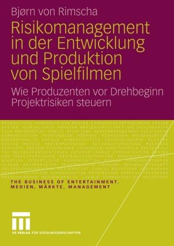 Risikomanagement in der Entwicklung und Produktion von Spielfilmen: Wie Produzenten vor Drehbeginn Projektrisiken Steuern (The Business of Entertainment. Medien, Märkte, Management)