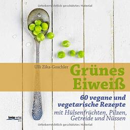 Grünes Eiweiß: 60 vegane und vegetarische Rezepte mit Hülsenfrüchten, Pilzen, Getreide und Nüssen