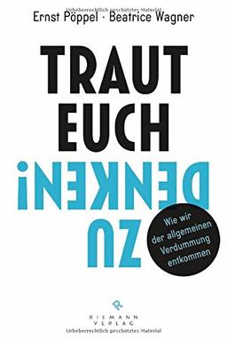 Traut euch zu denken!: Wie wir der allgemeinen Verdummung entkommen