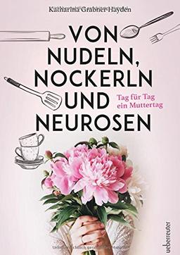 Von Nudeln, Nockerln und Neurosen: Tag für Tag ein Muttertag