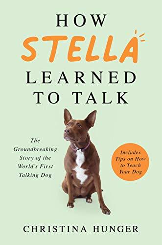 How Stella Learned to Talk: The Groundbreaking Story of the World's First Talking Dog