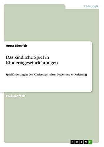 Das kindliche Spiel in Kindertageseinrichtungen: Spielförderung in der Kindertagesstätte. Begleitung vs. Anleitung