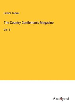 The Country Gentleman's Magazine: Vol. 6