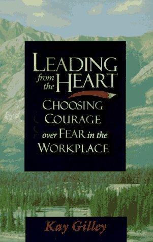 Leading from the Heart: Choosing Courage over Fear in the Workplace