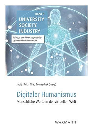 Digitaler Humanismus: Menschliche Werte in der virtuellen Welt (University Society Industry: Beiträge zum lebensbegleitenden Lernen und Wissenstransfer)