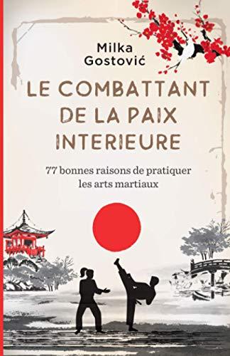 Le Combattant de la Paix Interieure: 77 bonnes raisons de pratiquer arts martiaux