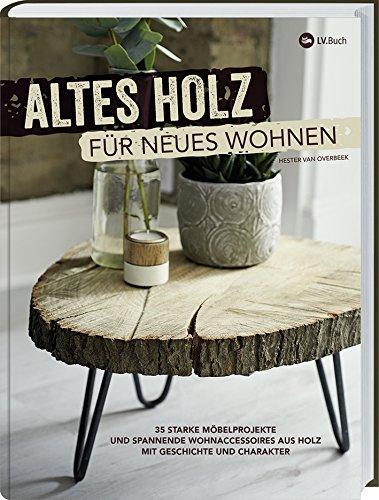 Altes Holz für neues Wohnen: 35 starke Möbelprojekte und spannende Wohnaccessoires aus Holz mit Geschichte und Charakter.