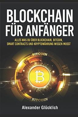 BLOCKCHAIN FÜR ANFÄNGER: Alles was du über Blockchain, Bitcoin, Smart Contracts und Kryptowährung wissen musst