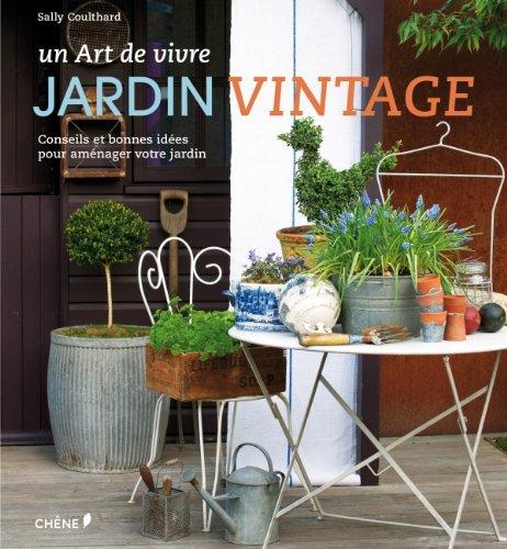 Jardin vintage : un art de vivre : conseils et bonnes idées pour aménager votre jardin