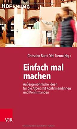 Einfach mal machen: Außergewöhnliche Ideen für die Arbeit mit Konfirmandinnen und Konfirmanden