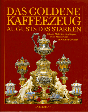 Das goldene Kaffeezeug Augusts des Starken. Johann Melchior Dinglingers erstes Meisterwerk im Grünen Gewölbe