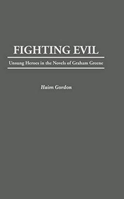 Fighting Evil: Unsung Heroes in the Novels of Graham Greene (Contributions to the Study of World Literature)