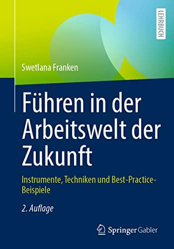 Führen in der Arbeitswelt der Zukunft: Instrumente, Techniken und Best-Practice-Beispiele