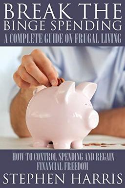 Break the Binge Spending: A Complete Guide on Frugal Living