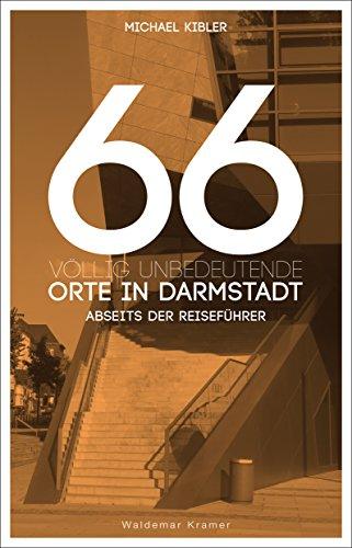 66 völlig unbedeutende Orte in Darmstadt: Darmstadt abseits der Reiseführer