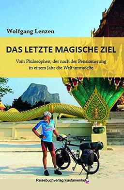 Das letzte magische Ziel: Vom Philosophen, der nach der Pensionierung in einem Jahr die Welt umradelte (Edition Fahrrad)