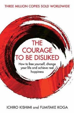 The Courage to Be Disliked: How to free yourself, change your life and achieve real happiness