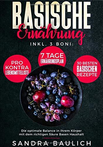 Basische Ernährung: Inkl. 3 Boni - Pro-Kontra-Lebensmittelliste 7 Tage Ernährungsplan 30 besten basischen Rezepte Die optimale Balance in Ihrem Körper mit dem richtigen Säure Basen Haushalt