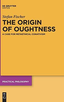 The Origin of Oughtness: A Case for Metaethical Conativism (Practical Philosophy, Band 22)