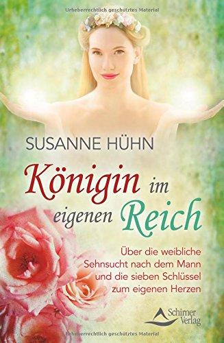 Königin im eigenen Reich: Über die weibliche Sehnsucht nach dem Mann und die sieben Schlüssel zum eigenen Herzen