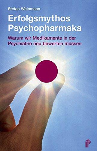 Erfolgsmythos Psychopharmaka. Warum wir Medikamente in der Psychiatrie neu bewerten müssen