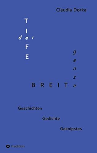 Der Tiefe ganze Breite: Geschichten - Gedichte - Geknipstes