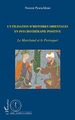 L'utilisation d'histoires orientales en psychothérapie positive : le marchand et le perroquet : avec 100 études de cas sur le thème de l'éducation et du développement personnel